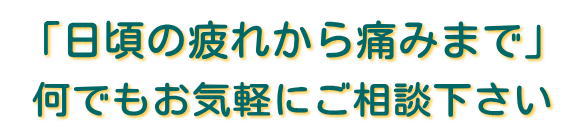 「日頃の疲れから痛みまで」お任せ下さい